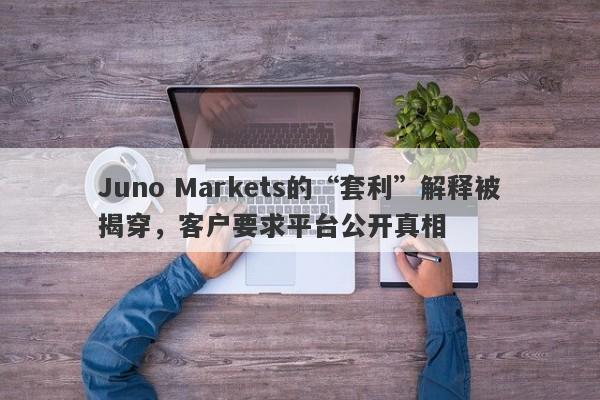 Juno Markets的“套利”解释被揭穿，客户要求平台公开真相