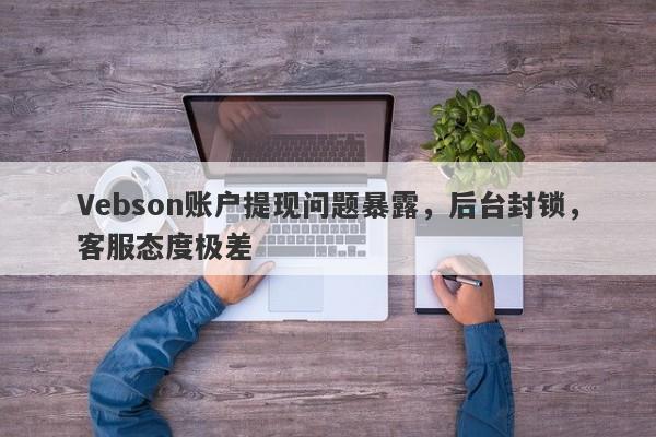 Vebson账户提现问题暴露，后台封锁，客服态度极差