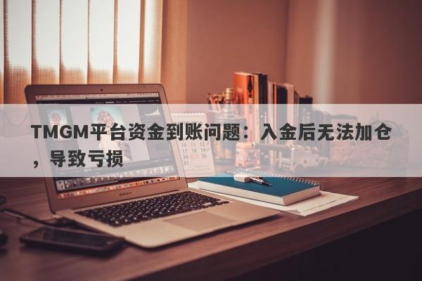 TMGM平台资金到账问题：入金后无法加仓，导致亏损