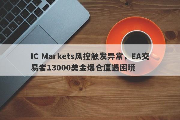 IC Markets风控触发异常，EA交易者13000美金爆仓遭遇困境