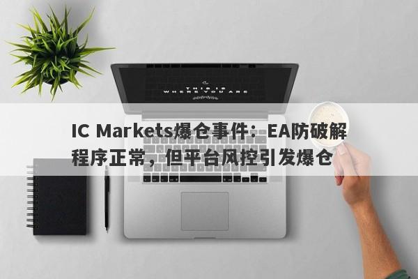 IC Markets爆仓事件：EA防破解程序正常，但平台风控引发爆仓