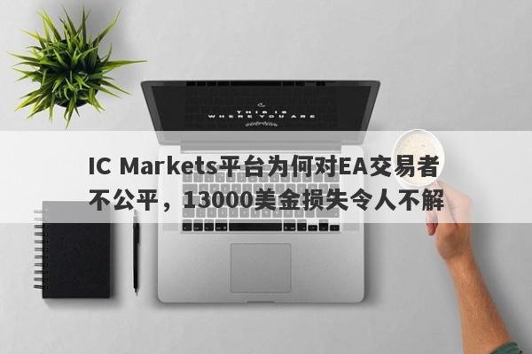 IC Markets平台为何对EA交易者不公平，13000美金损失令人不解