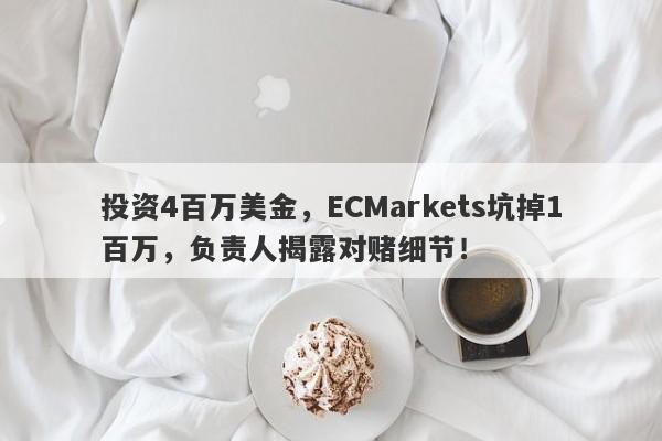 投资4百万美金，ECMarkets坑掉1百万，负责人揭露对赌细节！