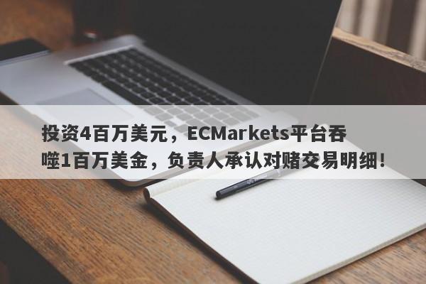 投资4百万美元，ECMarkets平台吞噬1百万美金，负责人承认对赌交易明细！