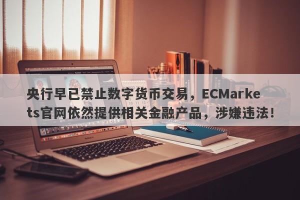 央行早已禁止数字货币交易，ECMarkets官网依然提供相关金融产品，涉嫌违法！