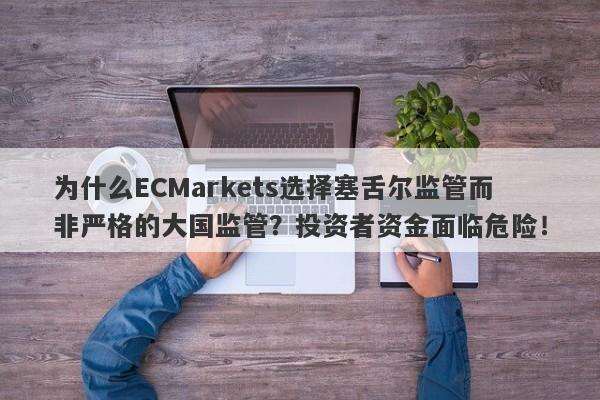 为什么ECMarkets选择塞舌尔监管而非严格的大国监管？投资者资金面临危险！