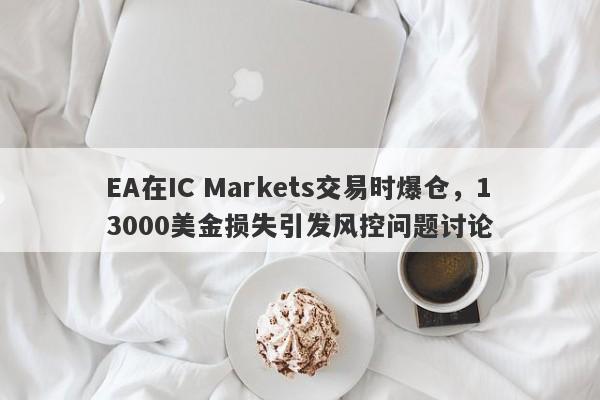 EA在IC Markets交易时爆仓，13000美金损失引发风控问题讨论