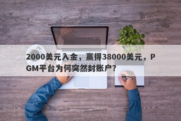 2000美元入金，赢得38000美元，PGM平台为何突然封账户？