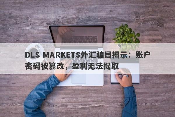 DLS MARKETS外汇骗局揭示：账户密码被篡改，盈利无法提取