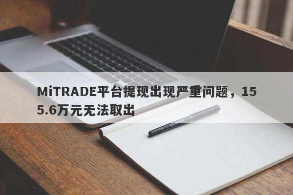 MiTRADE平台提现出现严重问题，155.6万元无法取出