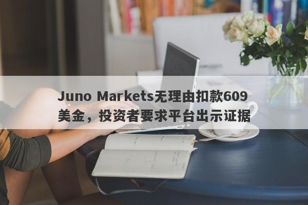 Juno Markets无理由扣款609美金，投资者要求平台出示证据