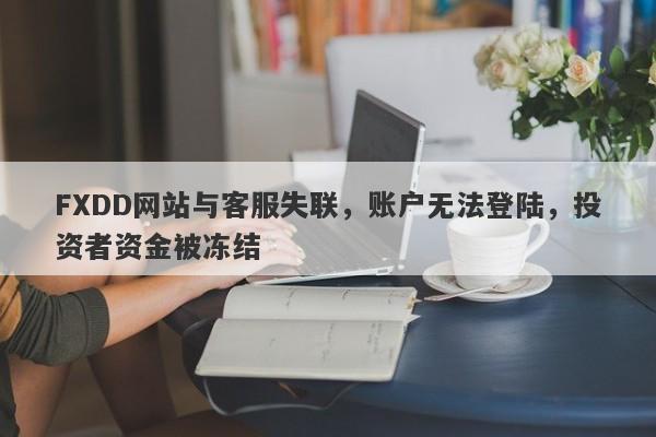 FXDD网站与客服失联，账户无法登陆，投资者资金被冻结