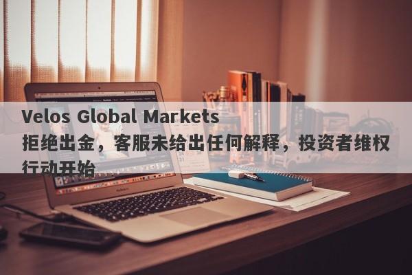 Velos Global Markets拒绝出金，客服未给出任何解释，投资者维权行动开始