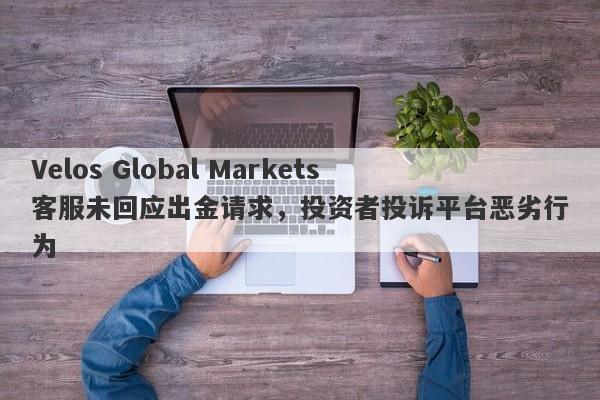 Velos Global Markets客服未回应出金请求，投资者投诉平台恶劣行为