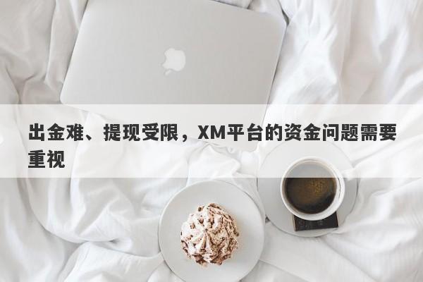 出金难、提现受限，XM平台的资金问题需要重视