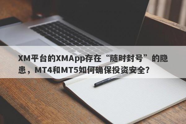 XM平台的XMApp存在“随时封号”的隐患，MT4和MT5如何确保投资安全？