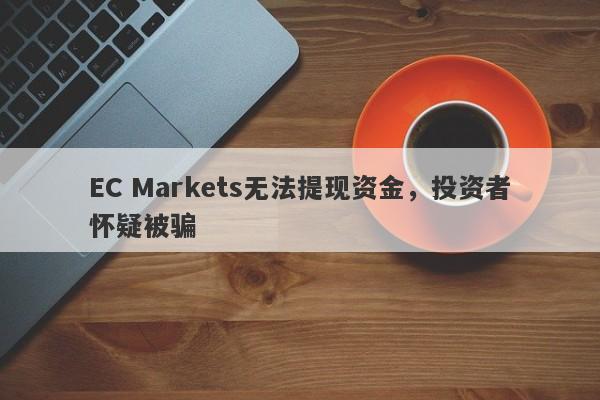 EC Markets无法提现资金，投资者怀疑被骗