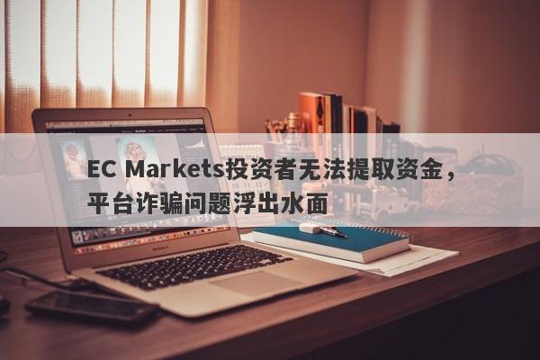 EC Markets投资者无法提取资金，平台诈骗问题浮出水面