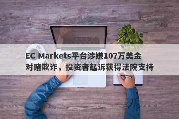 EC Markets平台涉嫌107万美金对赌欺诈，投资者起诉获得法院支持