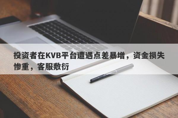 投资者在KVB平台遭遇点差暴增，资金损失惨重，客服敷衍