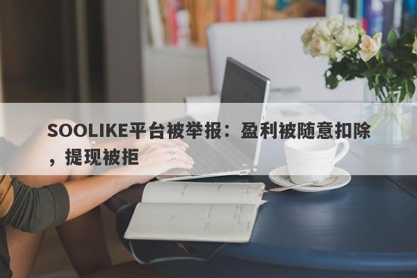 SOOLIKE平台被举报：盈利被随意扣除，提现被拒