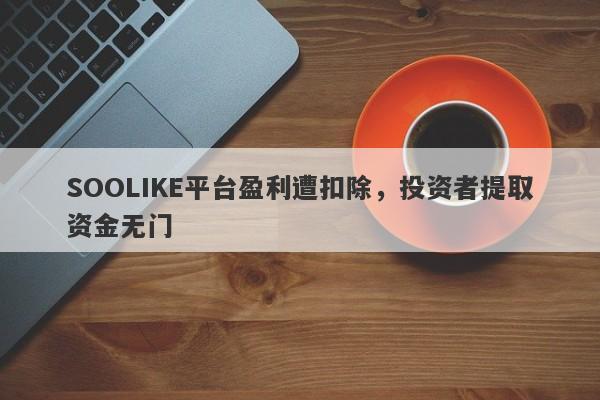 SOOLIKE平台盈利遭扣除，投资者提取资金无门