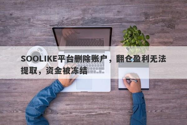 SOOLIKE平台删除账户，翻仓盈利无法提取，资金被冻结