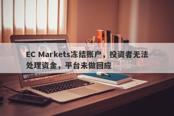 EC Markets冻结账户，投资者无法处理资金，平台未做回应