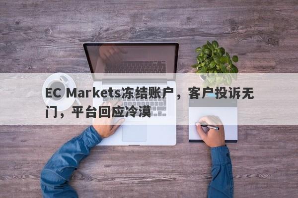 EC Markets冻结账户，客户投诉无门，平台回应冷漠