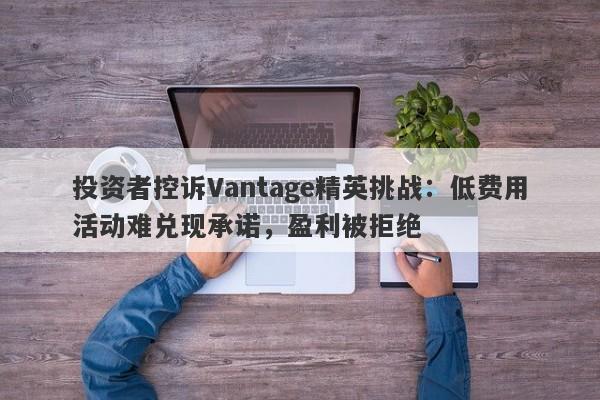 投资者控诉Vantage精英挑战：低费用活动难兑现承诺，盈利被拒绝