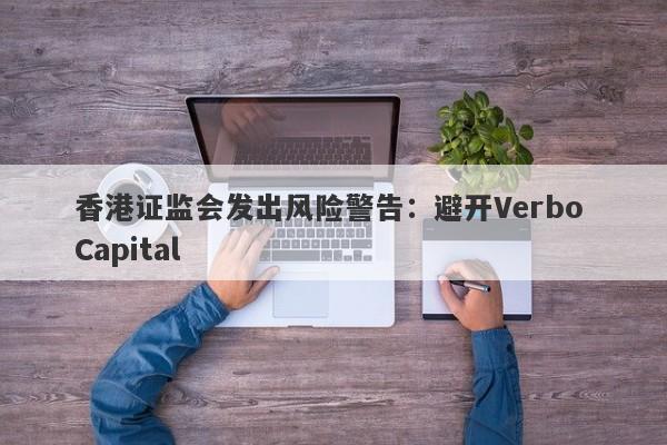 香港证监会发出风险警告：避开Verbo Capital