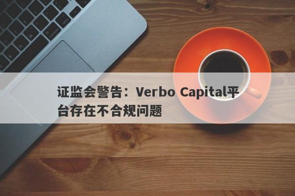 证监会警告：Verbo Capital平台存在不合规问题