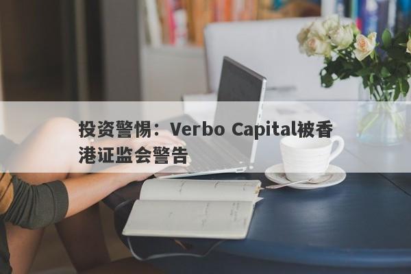 投资警惕：Verbo Capital被香港证监会警告