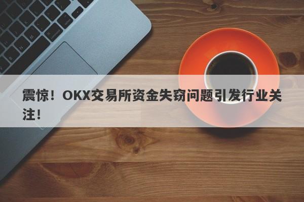 震惊！OKX交易所资金失窃问题引发行业关注！