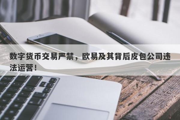 数字货币交易严禁，欧易及其背后皮包公司违法运营！