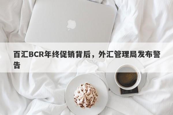 百汇BCR年终促销背后，外汇管理局发布警告