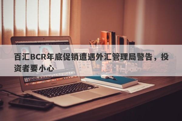 百汇BCR年底促销遭遇外汇管理局警告，投资者要小心