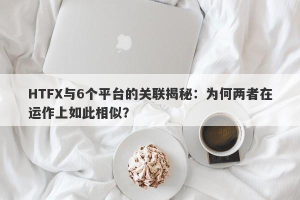 HTFX与6个平台的关联揭秘：为何两者在运作上如此相似？