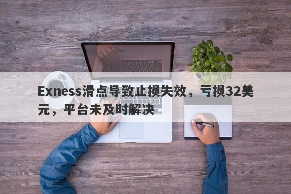 Exness滑点导致止损失效，亏损32美元，平台未及时解决