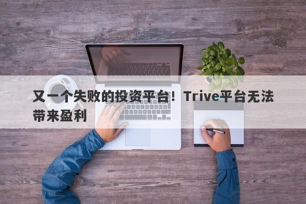 又一个失败的投资平台！Trive平台无法带来盈利