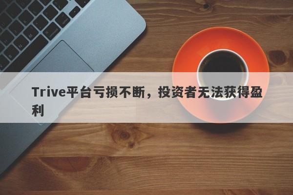 Trive平台亏损不断，投资者无法获得盈利