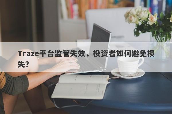 Traze平台监管失效，投资者如何避免损失？