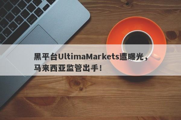 黑平台UltimaMarkets遭曝光，马来西亚监管出手！