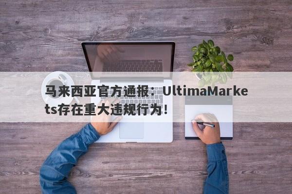 马来西亚官方通报：UltimaMarkets存在重大违规行为！