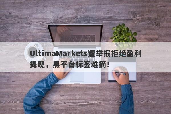 UltimaMarkets遭举报拒绝盈利提现，黑平台标签难摘！