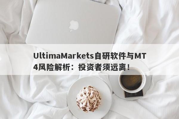 UltimaMarkets自研软件与MT4风险解析：投资者须远离！