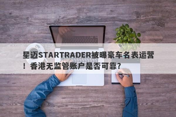 星迈STARTRADER被曝豪车名表运营！香港无监管账户是否可靠？