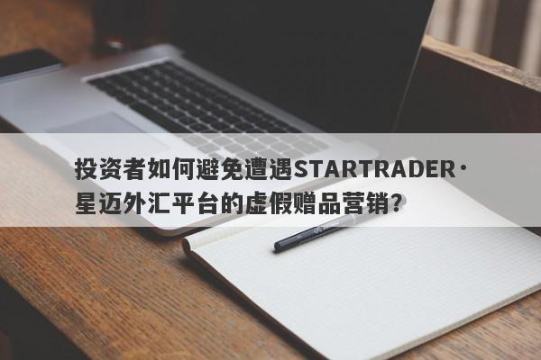 投资者如何避免遭遇STARTRADER·星迈外汇平台的虚假赠品营销？