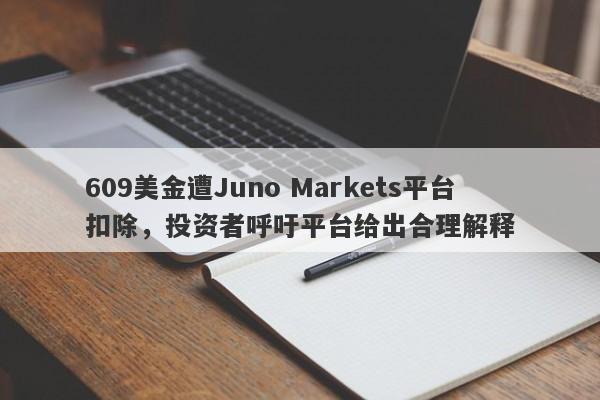 609美金遭Juno Markets平台扣除，投资者呼吁平台给出合理解释