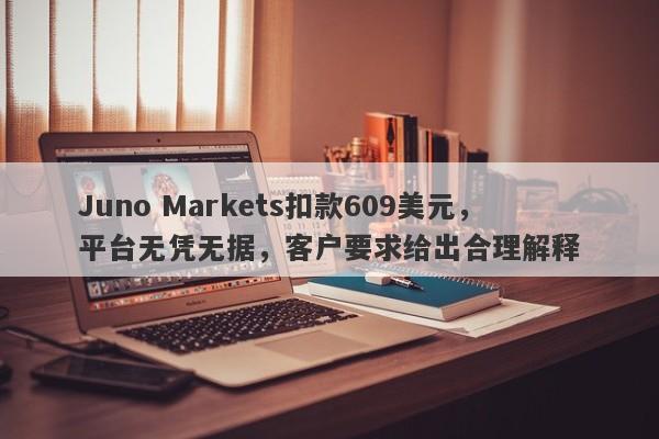 Juno Markets扣款609美元，平台无凭无据，客户要求给出合理解释